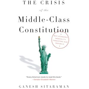 Sitaraman, Ganesh The Crisis of the Middle-Class Constitution: Why Economic Inequality Threatens Our Republic Sitaraman, Ganesh The Crisis of the Middle-Class Constitution: Why Economic Inequality Threatens Our Republic