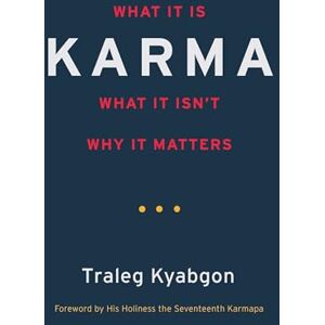 Traleg Kyabgon Karma: What It Is, What It Isn't, Why It Matters Traleg Kyabgon Karma: What It Is, What It Isn't, Why It Matters
