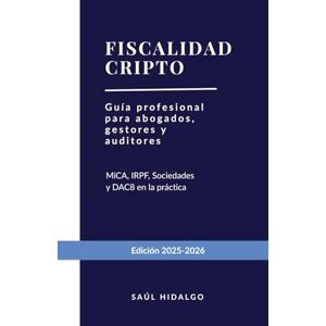 HIDALGO IBAÑEZ, SAUL Fiscalidad cripto: Guía profesional para abogados, gestores y auditores. Análisis exhaustivo: MiCA, IRPF, Sociedades y el nuevo paradigma de control tributario (DAC8) HIDALGO IBAÑEZ, SAUL Fiscalidad cripto: Guía profesional para abogados, gestores y auditores. Análisis exhaustivo: MiCA, IRPF, Sociedades y el nuevo paradigma de control tributario (DAC8)