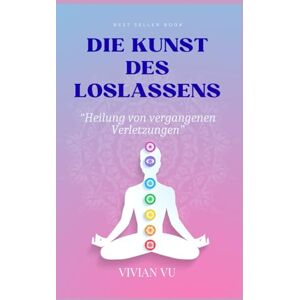 Vu, Vivian DIE KUNST DES LOSLASSENS “Heilung von vergangenen Verletzungen”: Heile dein Herz und finde inneren Frieden – Ein achtsamer Weg zu emotionaler Freiheit, Selbstliebe und Vergebung Vu, Vivian DIE KUNST DES LOSLASSENS “Heilung von vergangenen Verletzungen”: Heile dein Herz und finde inneren Frieden – Ein achtsamer Weg zu emotionaler Freiheit, Selbstliebe und Vergebung