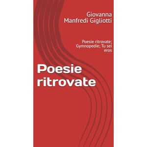 Manfredi Gigliotti, Giovanna Poesie ritrovate: Poesie ritrovate; Gymnopedie; Tu sei eros Manfredi Gigliotti, Giovanna Poesie ritrovate: Poesie ritrovate; Gymnopedie; Tu sei eros