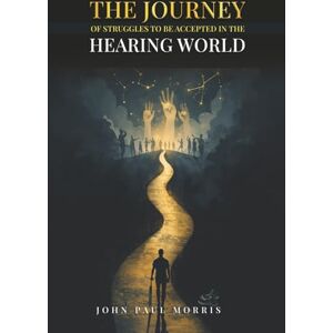 Morris, John Paul The Journey of Deaf Individual Life: Struggles to be accept in the Hearing World Morris, John Paul The Journey of Deaf Individual Life: Struggles to be accept in the Hearing World
