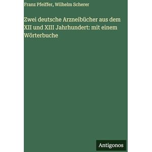 Scherer, Wilhelm Zwei deutsche Arzneibücher aus dem XII und XIII Jahrhundert: mit einem Wörterbuche Scherer, Wilhelm Zwei deutsche Arzneibücher aus dem XII und XIII Jahrhundert: mit einem Wörterbuche