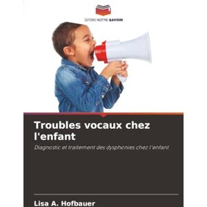 Hofbauer, Lisa A. Troubles vocaux chez l'enfant: Diagnostic et traitement des dysphonies chez l'enfant Hofbauer, Lisa A. Troubles vocaux chez l'enfant: Diagnostic et traitement des dysphonies chez l'enfant