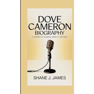 J. James, Shane DOVE CAMERON BIOGRAPHY: A Journey Of Courage, Identity, And Hope J. James, Shane DOVE CAMERON BIOGRAPHY: A Journey Of Courage, Identity, And Hope