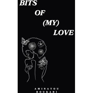 Boukari, Aminatou Bits of (my) Love: a collection of poems about Love, life and healing Boukari, Aminatou Bits of (my) Love: a collection of poems about Love, life and healing