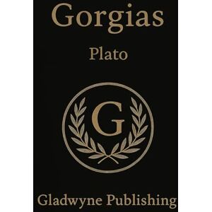 Plato, Plato Gorgias: Plato’s Dialogue on Rhetoric, Justice, and Power (Annotated) Plato, Plato Gorgias: Plato’s Dialogue on Rhetoric, Justice, and Power (Annotated)