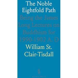 William St., Clair-Tisdall The Noble Eightfold Path: Being the James Long Lectures on Buddhism for 1990-1902 A. D William St., Clair-Tisdall The Noble Eightfold Path: Being the James Long Lectures on Buddhism for 1990-1902 A. D