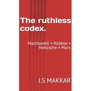 MAKKAR, J.S The ruthless codex.: Machiavelli • Hobbes • Nietzsche • Marx (The Anatomy of Power: The Ruthless Codex Series) MAKKAR, J.S The ruthless codex.: Machiavelli • Hobbes • Nietzsche • Marx (The Anatomy of Power: The Ruthless Codex Series)