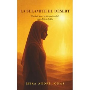 Meka, André Jonas La Sulamite du désert: Elle était noire, brûlée par le soleil, mais désirée du Roi Meka, André Jonas La Sulamite du désert: Elle était noire, brûlée par le soleil, mais désirée du Roi