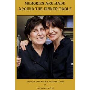 Payton, Chef Annie Memories are Made Around the Dinner Table: A Tribute to My Mother, Grandma Cungie Payton, Chef Annie Memories are Made Around the Dinner Table: A Tribute to My Mother, Grandma Cungie