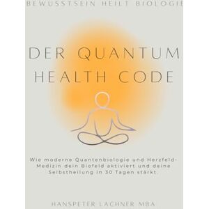 Lachner, Hanspeter Der Quantum Health CODE: Wie moderne Quantenbiologie und Herzfeld-Medizin dein Biofeld aktiviert und deine Selbstheilung in 30 Tagen stärkt. ("MANIFESTATION MASTERY: Das komplette 60-Tage System") Lachner, Hanspeter Der Quantum Health CODE: Wie moderne Quantenbiologie und Herzfeld-Medizin dein Biofeld aktiviert und deine Selbstheilung in 30 Tagen stärkt. ("MANIFESTATION MASTERY: Das komplette 60-Tage System")