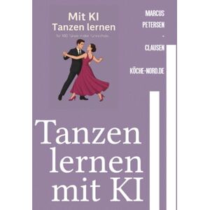 Petersen - Clausen, Marcus PC Tanzen lernen mit KI: Schritt-für-Schritt-Anleitungen für 100 Tänze aus aller Welt – einfach erklärt mit KI-Unterstützung Petersen - Clausen, Marcus PC Tanzen lernen mit KI: Schritt-für-Schritt-Anleitungen für 100 Tänze aus aller Welt – einfach erklärt mit KI-Unterstützung