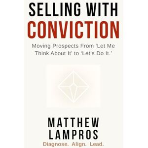 Lampros, Matthew Selling with Conviction: Moving Prospects From “Let Me Think About It” to “Let’s Do It.” (SalesWings Sales Success Books) Lampros, Matthew Selling with Conviction: Moving Prospects From “Let Me Think About It” to “Let’s Do It.” (SalesWings Sales Success Books)