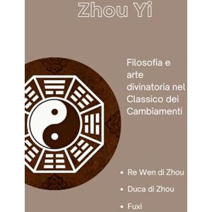 Re Wen di Zhou Zhou Yi: Filosofia e arte divinatoria nel Classico dei Cambiamenti Re Wen di Zhou Zhou Yi: Filosofia e arte divinatoria nel Classico dei Cambiamenti