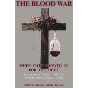 Jackson The Blood War: When Faith Showed Up for the Fight: Our Journey of Warfare, Worship, and Winning Against Multiple Myeloma Jackson The Blood War: When Faith Showed Up for the Fight: Our Journey of Warfare, Worship, and Winning Against Multiple Myeloma