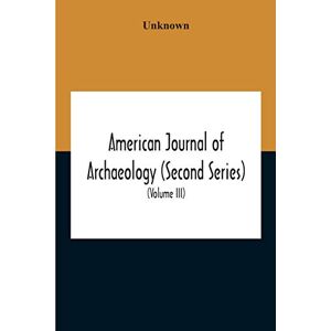 American Journal Of Archaeology (Second Series) The Journal Of The Archaeological Institute Of America (Volume Iii) 1899 American Journal Of Archaeology (Second Series) The Journal Of The Archaeological Institute Of America (Volume Iii) 1899