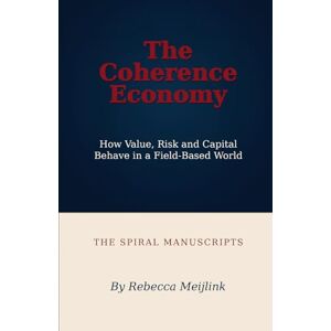 Meijlink, Rebecca The Coherence Economy: How Value, Risk and Capital Behave in a Field-Based World Meijlink, Rebecca The Coherence Economy: How Value, Risk and Capital Behave in a Field-Based World