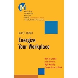 Dutton, Jane E. Energize Your Workplace: How to Create and Sustain High-Quality Connections at Work: 5 (J-B-UMBS Series) Dutton, Jane E. Energize Your Workplace: How to Create and Sustain High-Quality Connections at Work: 5 (J-B-UMBS Series)