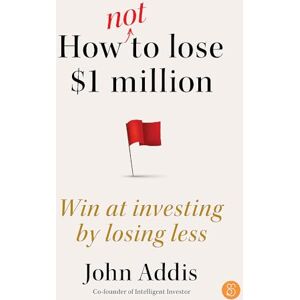 Addis, John How Not to Lose $1 Million: Win at investing by losing less Addis, John How Not to Lose $1 Million: Win at investing by losing less