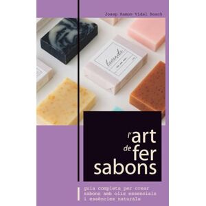 Bosch L'ART DE FER SABONS: GUIA COMPLETA PER CREAR SABONS AMB OLIS ESSENCIALS I ESSÈNCIES NATURALS Bosch L'ART DE FER SABONS: GUIA COMPLETA PER CREAR SABONS AMB OLIS ESSENCIALS I ESSÈNCIES NATURALS