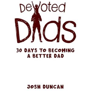 Duncan, Josh Devoted Dads: 30 Days to Becoming a Better Dad Duncan, Josh Devoted Dads: 30 Days to Becoming a Better Dad