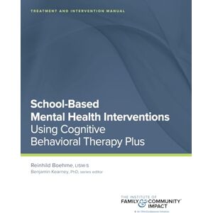 Boehme, Reinhild School Based Mental Health Interventions: Treatment and Intervention Manuals: Using Cognitive Behavioral Therapy Plus (CBT Plus) Boehme, Reinhild School Based Mental Health Interventions: Treatment and Intervention Manuals: Using Cognitive Behavioral Therapy Plus (CBT Plus)