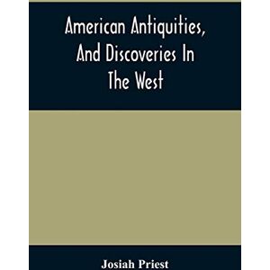 Priest, Josiah American Antiquities, And Discoveries In The West: Being An Exhibition Of The Evidence That An Ancient Population Of Partiallly Civilized Nations, ... And Inquiries Into Their Origin, With A C Priest, Josiah American Antiquities, And Discoveries In The West: Being An Exhibition Of The Evidence That An Ancient Population Of Partiallly Civilized Nations, ... And Inquiries Into Their Origin, With A C