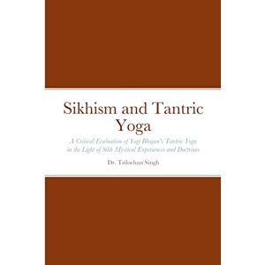 Singh, Dr Trilochan Sikhism and Tantric Yoga: A Critical Evaluation of Yogi Bhajan's Tantric Yoga in the Light of Sikh Mystical Experiences and Doctrines Singh, Dr Trilochan Sikhism and Tantric Yoga: A Critical Evaluation of Yogi Bhajan's Tantric Yoga in the Light of Sikh Mystical Experiences and Doctrines