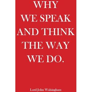 Walsingham, Lord John Why We Speak and Think the Way We Do Walsingham, Lord John Why We Speak and Think the Way We Do