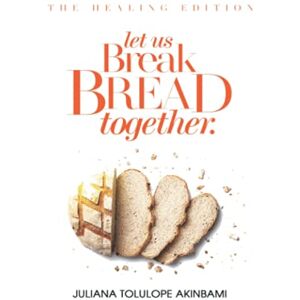 Akinbami, Juliana Tolulope Let Us Break Bread Together: The Healing Edition Akinbami, Juliana Tolulope Let Us Break Bread Together: The Healing Edition