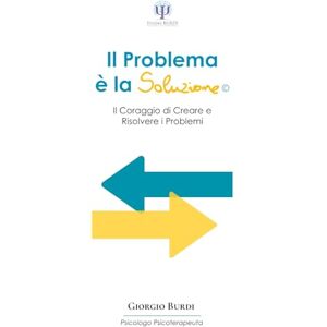 Burdi, Dr. Giorgio Il Problema è la Soluzione: il Coraggio di Creare e Risolvere i Problemi (Psicologia e Psicoterapia Applicata) Burdi, Dr. Giorgio Il Problema è la Soluzione: il Coraggio di Creare e Risolvere i Problemi (Psicologia e Psicoterapia Applicata)