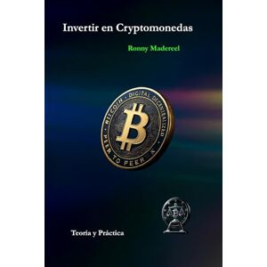 Madereel, Ronny Invertir en Crypto monedas: Teoría y Práctica Madereel, Ronny Invertir en Crypto monedas: Teoría y Práctica