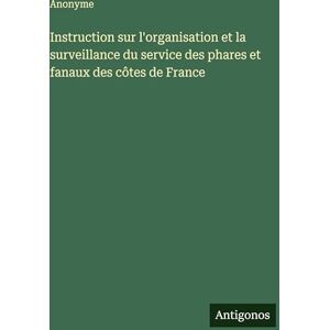 Anonyme Instruction sur l'organisation et la surveillance du service des phares et fanaux des côtes de France Anonyme Instruction sur l'organisation et la surveillance du service des phares et fanaux des côtes de France