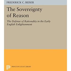 Beiser, Frederick C. The Sovereignty of Reason: The Defense of Rationality in the Early English Enlightenment (Princeton Legacy Library): 349 Beiser, Frederick C. The Sovereignty of Reason: The Defense of Rationality in the Early English Enlightenment (Princeton Legacy Library): 349