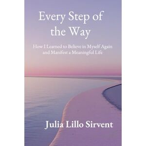 LILLO SIRVENT, JULIA Every Step of the Way: How I Learned to Believe in Myself Again and Manifest a Meaningful Life LILLO SIRVENT, JULIA Every Step of the Way: How I Learned to Believe in Myself Again and Manifest a Meaningful Life