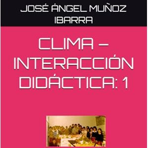MUÑOZ IBARRA, DR. JOSÉ ÁNGEL CLIMA – INTERACCIÓN DIDÁCTICA: 1 MUÑOZ IBARRA, DR. JOSÉ ÁNGEL CLIMA – INTERACCIÓN DIDÁCTICA: 1