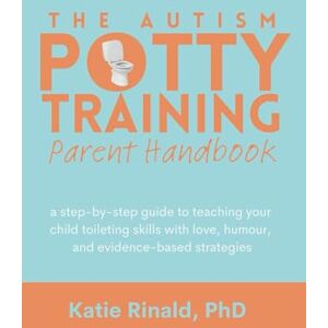 Rinald PhD, Katie The Autism Potty Training Parent Handbook: a step-by-step guide to teaching your child toileting skills with love, humour, and evidence-based strategies Rinald PhD, Katie The Autism Potty Training Parent Handbook: a step-by-step guide to teaching your child toileting skills with love, humour, and evidence-based strategies