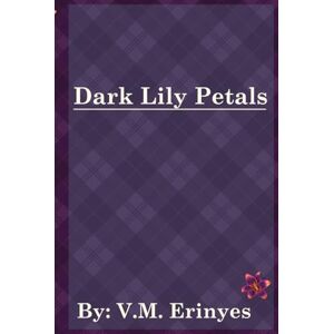 Erinyes, V.M. Dark Lily Petals: Dark Poetry Erinyes, V.M. Dark Lily Petals: Dark Poetry