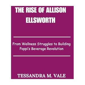 Vale, Tessandra M. The Rise of Allison Ellsworth: From Wellness Struggles to Building Poppi’s Beverage Revolution Vale, Tessandra M. The Rise of Allison Ellsworth: From Wellness Struggles to Building Poppi’s Beverage Revolution