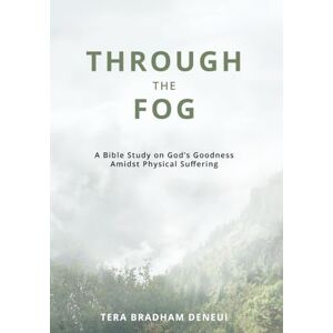 Bradham DeNeui, Tera Through the Fog: A Bible Study on God's Goodness Amidst Physical Suffering Bradham DeNeui, Tera Through the Fog: A Bible Study on God's Goodness Amidst Physical Suffering