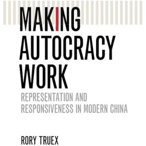 Truex, Rory Making Autocracy Work: Representation and Responsiveness in Modern China (Cambridge Studies in Comparative Politics) Truex, Rory Making Autocracy Work: Representation and Responsiveness in Modern China (Cambridge Studies in Comparative Politics)
