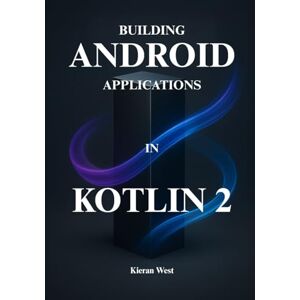 Kieran West, Kieran Kotlin 2 for Android Development: Master Kotlin, Jetpack Compose, and MVVM to Build High-Performance Android Applications Kieran West, Kieran Kotlin 2 for Android Development: Master Kotlin, Jetpack Compose, and MVVM to Build High-Performance Android Applications