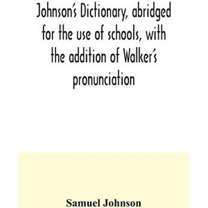 Johnson, Samuel Johnson's dictionary, abridged for the use of schools, with the addition of Walker's pronunciation; an abstract of his principles of English ... of Greek, Latin, and scripture proper names Johnson, Samuel Johnson's dictionary, abridged for the use of schools, with the addition of Walker's pronunciation; an abstract of his principles of English ... of Greek, Latin, and scripture proper names
