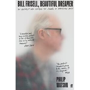 Watson, Philip Bill Frisell, Beautiful Dreamer: The Guitarist Who Changed the Sound of American Music Watson, Philip Bill Frisell, Beautiful Dreamer: The Guitarist Who Changed the Sound of American Music