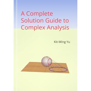 Yu, Kit-Wing A Complete Solution Guide to Complex Analysis Yu, Kit-Wing A Complete Solution Guide to Complex Analysis