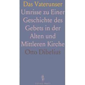 Otto, Dibelius Das Vaterunser: Umrisse zu Einer Geschichte des Gebets in der Alten und Mittleren Kirche Otto, Dibelius Das Vaterunser: Umrisse zu Einer Geschichte des Gebets in der Alten und Mittleren Kirche