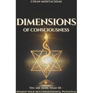 Mohtachemi, Cihan Dimensions of Consciousness: You Are More Than 3D – Awaken Your Multidimensional Potential Mohtachemi, Cihan Dimensions of Consciousness: You Are More Than 3D – Awaken Your Multidimensional Potential