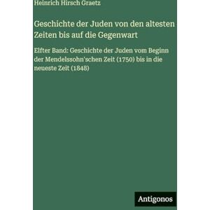 Graetz, Heinrich Hirsch Geschichte der Juden von den altesten Zeiten bis auf die Gegenwart: Elfter Band: Geschichte der Juden vom Beginn der Mendelssohn'schen Zeit (1750) bis in die neueste Zeit (1848) Graetz, Heinrich Hirsch Geschichte der Juden von den altesten Zeiten bis auf die Gegenwart: Elfter Band: Geschichte der Juden vom Beginn der Mendelssohn'schen Zeit (1750) bis in die neueste Zeit (1848)