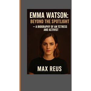 REUS, MAX Emma Watson: Beyond the Spotlight – A Biography of an Actress and Activist REUS, MAX Emma Watson: Beyond the Spotlight – A Biography of an Actress and Activist